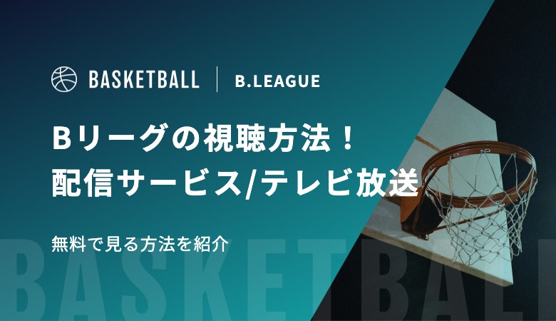 Bリーグ2025-2026の視聴方法！配信サービス/テレビ放送、無料で見る方法を紹介