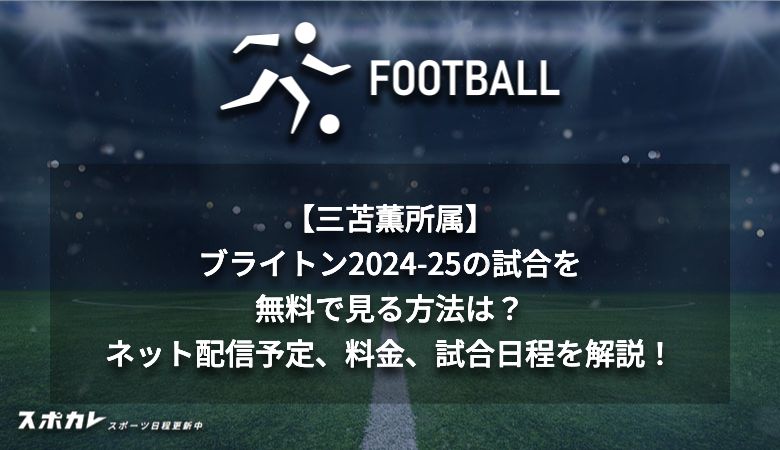 【三苫薫所属】ブライトン2024-25の試合を無料で見る方法は？ネット配信予定、料金、試合日程を解説！