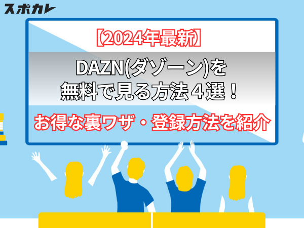 【2024年最新】DAZN(ダゾーン)を無料で見る方法4選！お得な裏ワザ・登録方法を紹介