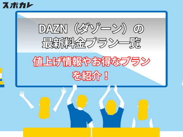 DAZN（ダゾーン）の最新料金プラン一覧｜値上げ情報やお得なプランを紹介！