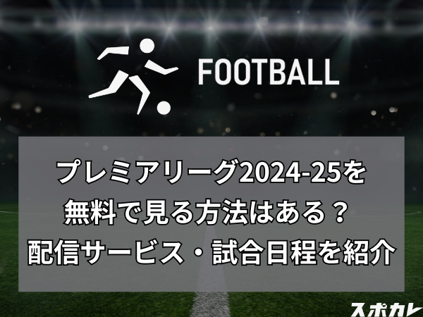 プレミアリーグ2024-25を無料で見る方法はある？ 配信サービスや試合日程を紹介