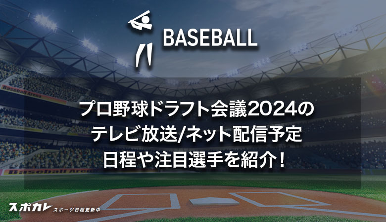 プロ野球ドラフト会議2024のテレビ放送/ネット配信予定 日程や注目選手を紹介！