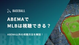 ABEMAでMLBは視聴できる？ABEMA以外の視聴方法を解説！