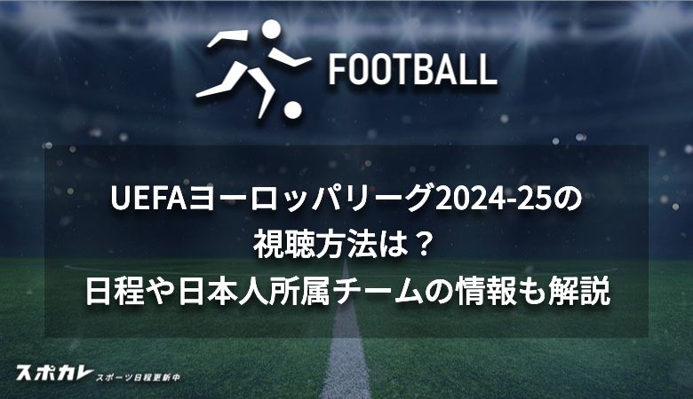 UEFAヨーロッパリーグ2024-25の視聴方法は？日程や日本人所属チームの情報も解説