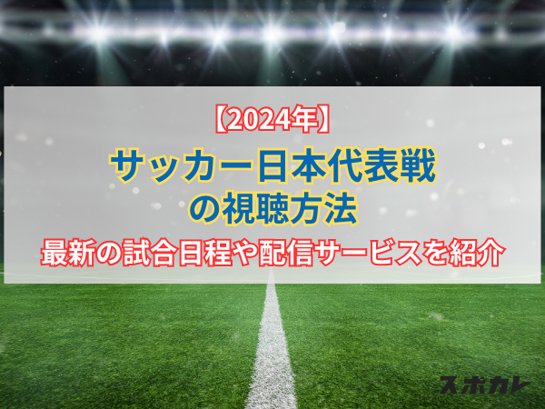 【2024年】サッカー日本代表戦の視聴方法｜最新の試合日程や配信サービスを紹介
