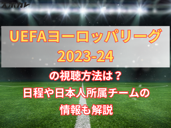UEFAヨーロッパリーグ2023-24の視聴方法は？日程や日本人所属チームの情報も解説