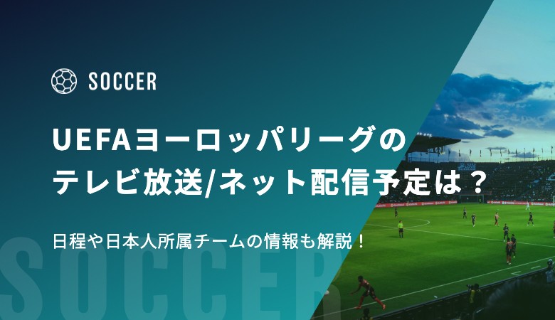 UEFAヨーロッパリーグ2025-26のテレビ放送/ネット配信予定は？日程や日本人所属チームの情報も解説！