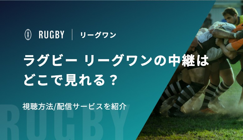 ラグビー リーグワン2025-26の中継はどこで見れる？視聴方法/配信サービスを紹介