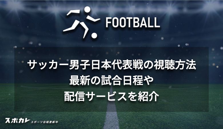 サッカー男子日本代表戦の視聴方法 最新の試合日程や配信サービスを紹介