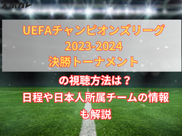 UEFAチャンピオンズリーグ2023-2024の視聴方法は？日程や日本人所属チームの情報も解説