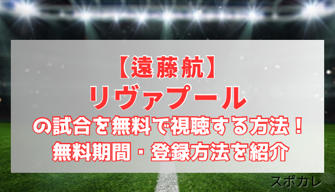 【遠藤航】リヴァプール2024-25の試合を無料で視聴する方法は？ネット配信予定、料金、試合日程を紹介！