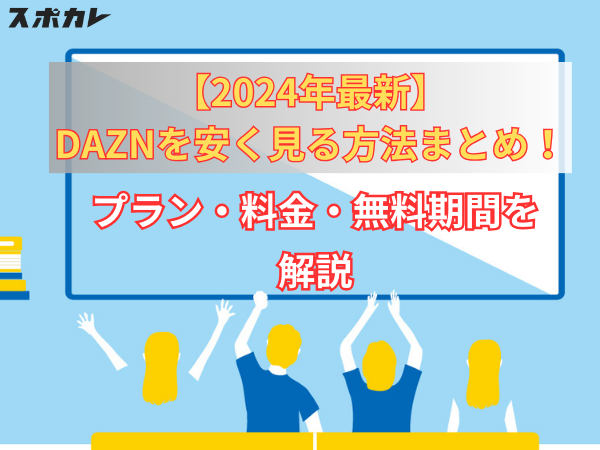 【2024年最新】DAZNを安く見る方法まとめ！プラン・料金・無料期間を解説