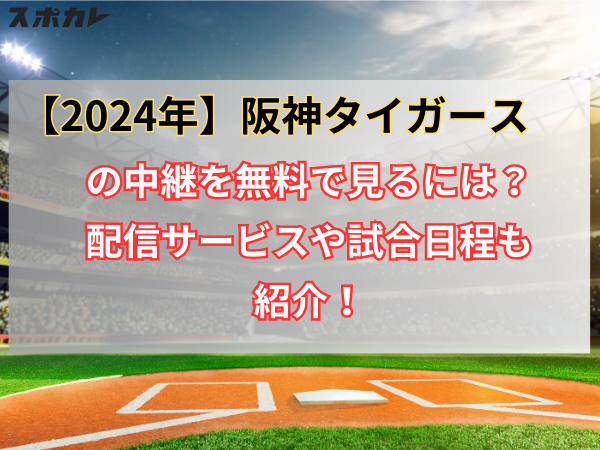 【2024年】阪神タイガース戦の中継を無料で見るには？配信サービスや試合日程も紹介！