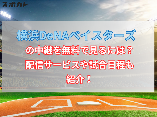 【2024年】横浜DeNAベイスターズの中継を無料で見るには？配信サービスや試合日程も紹介！