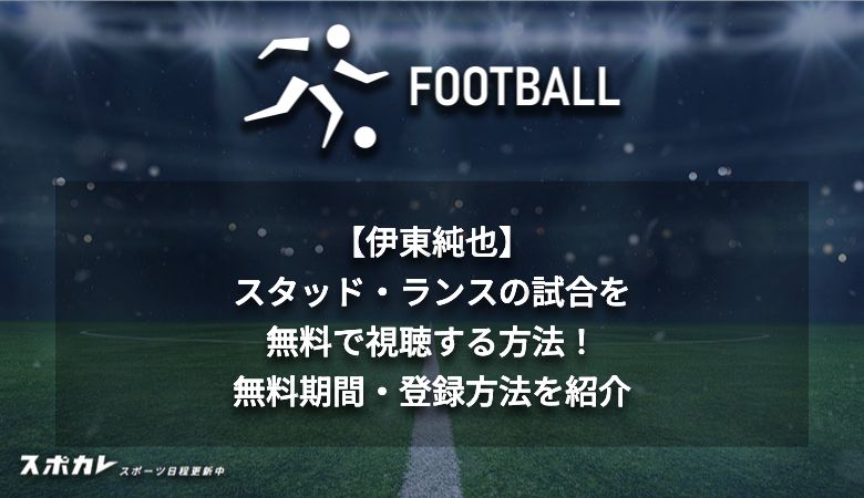 【伊東純也】スタッド・ランスの試合を無料で視聴する方法！無料期間・登録方法を紹介