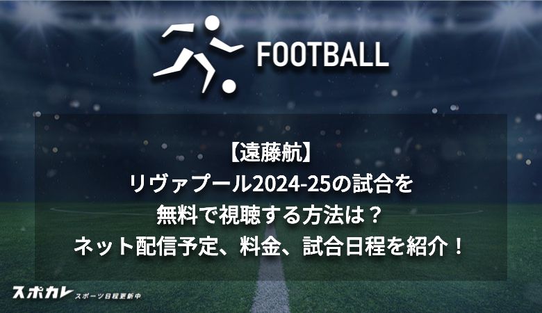 【遠藤航】リヴァプール2024-25の試合を無料で視聴する方法は？ネット配信予定、料金、試合日程を紹介！