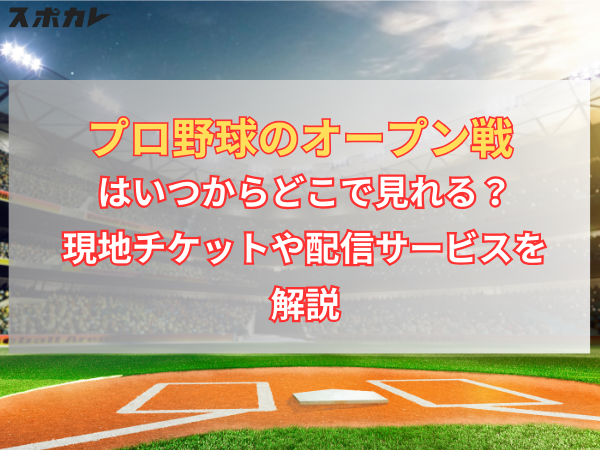 2024】プロ野球のオープン戦はいつからどこで見れる？現地チケットや