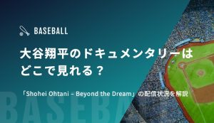 大谷翔平のドキュメンタリーはどこで見れる？「Shohei Ohtani – Beyond the Dream」の配信状況を解説