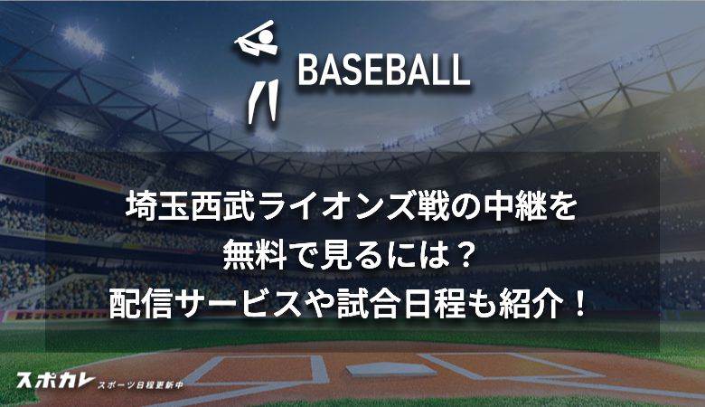 埼玉西武ライオンズ戦の中継を無料で見るには？配信サービスや試合日程も紹介！