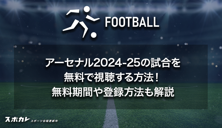 【冨安健洋所属】アーセナル2024-25の試合を無料で視聴する方法！無料期間や登録方法も解説