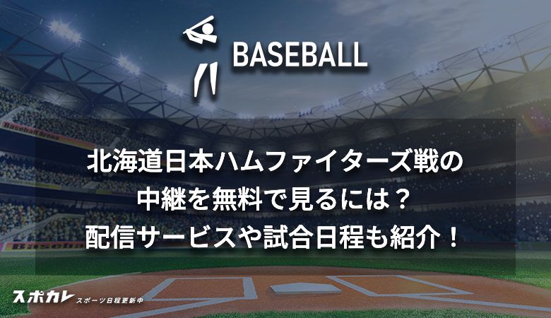 北海道日本ハムファイターズ戦の中継を無料で見るには？配信サービスや試合日程も紹介！