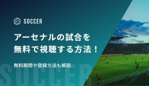アーセナルの試合を無料で視聴する方法！無料期間や登録方法も解説