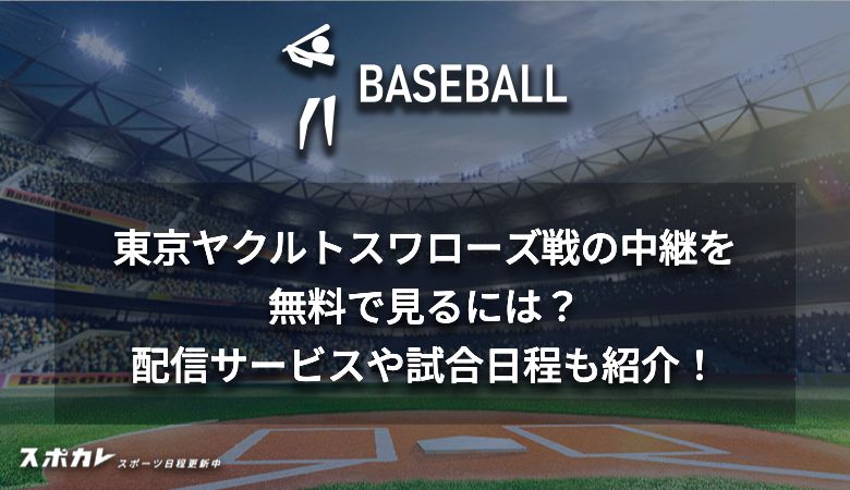 東京ヤクルトスワローズ戦の中継を無料で見るには？配信サービスや試合日程も紹介！