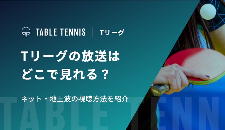 Tリーグ2025-26の放送はどこで見れる？ネットの視聴方法を紹介
