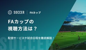 FAカップ2026-27の視聴方法は？配信サービスや試合日程を徹底解説！