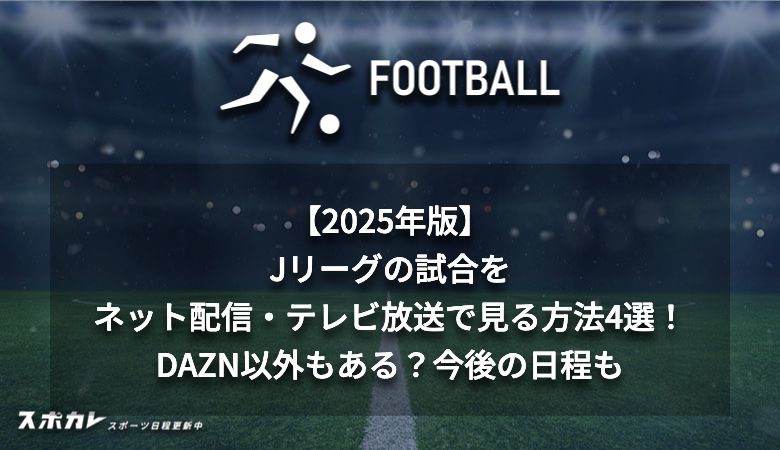 【2025年版】Jリーグの試合をネット配信・テレビ放送で見る方法4選！DAZN以外もある？今後の日程も