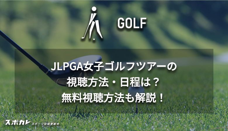 JLPGA女子ゴルフツアーの視聴方法・日程は？無料視聴方法も解説！