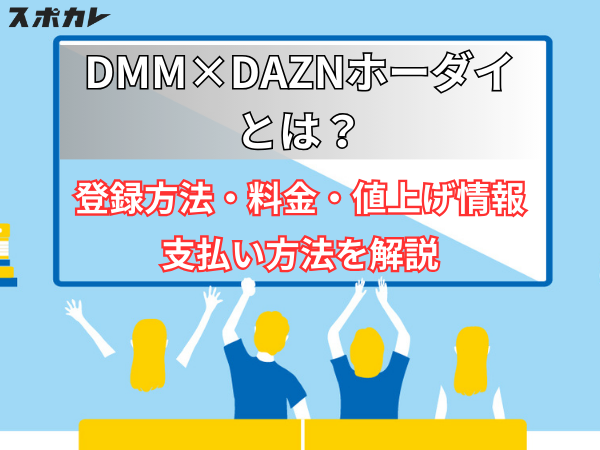 DMM×DAZNホーダイとは？　登録方法、料金・値上げ情報、支払い方法を解説