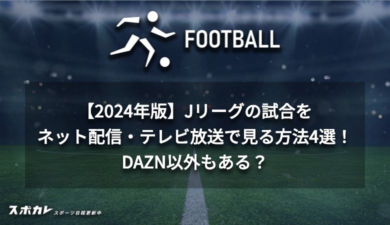 【2024年版】Jリーグの試合をネット配信・テレビ放送で見る方法4選！DAZN以外もある？