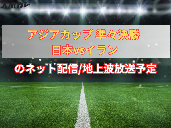 【2/3】アジアカップ 準々決勝 日本vsイランのネット配信/地上波放送予定