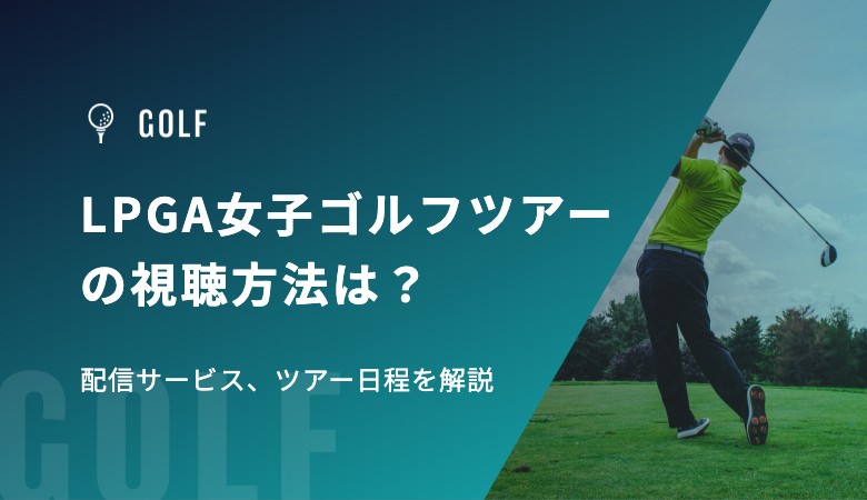 LPGA女子ゴルフツアーの視聴方法は？配信サービス、ツアー日程を解説