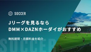 Jリーグを見るならDMM×DAZNホーダイがおすすめ｜無料期間・月額料金を紹介