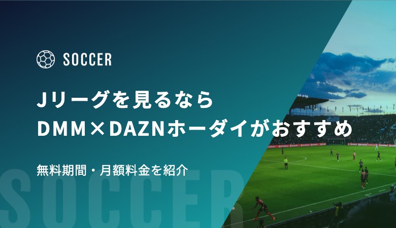 Jリーグを見るならDMM×DAZNホーダイがおすすめ｜無料期間・月額料金を紹介