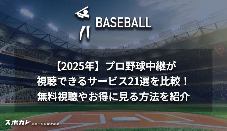 【2025年】プロ野球中継が視聴できるサービス21選を比較！無料視聴やお得に見る方法を紹介