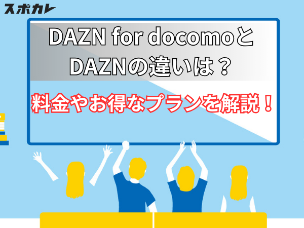 DAZN for docomoとDAZNの違いは？料金やお得なプランを解説！
