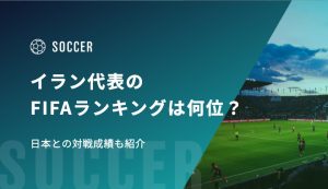 【最新】サッカーイラン代表のFIFAランキングは何位？日本との対戦成績も紹介