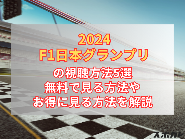 2024 F1日本グランプリの視聴方法5選 無料で見る方法やお得に見る方法を解説