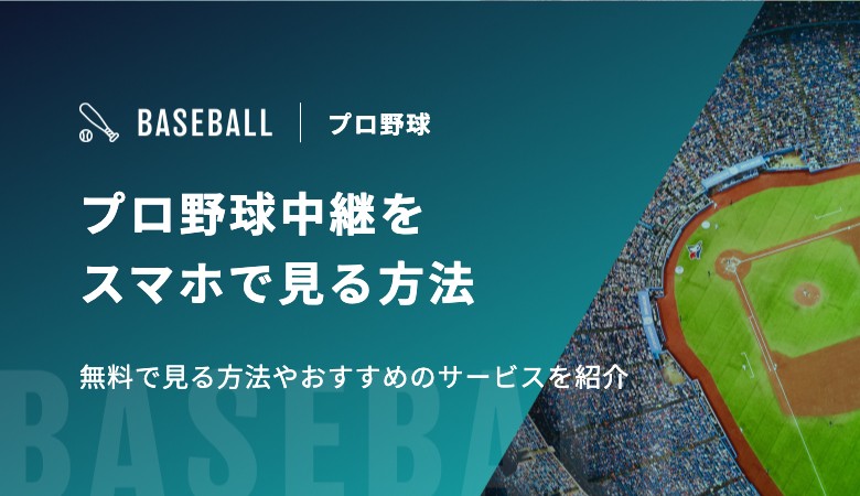 【2025年版】プロ野球中継をスマホで見る方法　無料で見る方法やおすすめのサービスを紹介