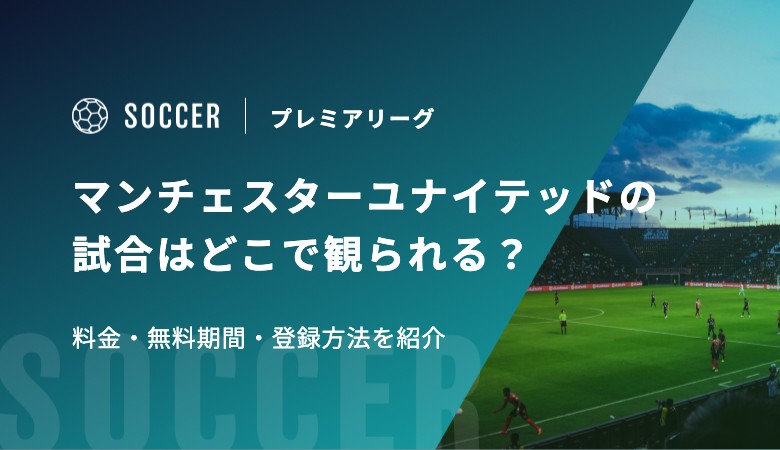 マンチェスターユナイテッドの試合はどこで観られる？料金・無料期間・登録方法を紹介