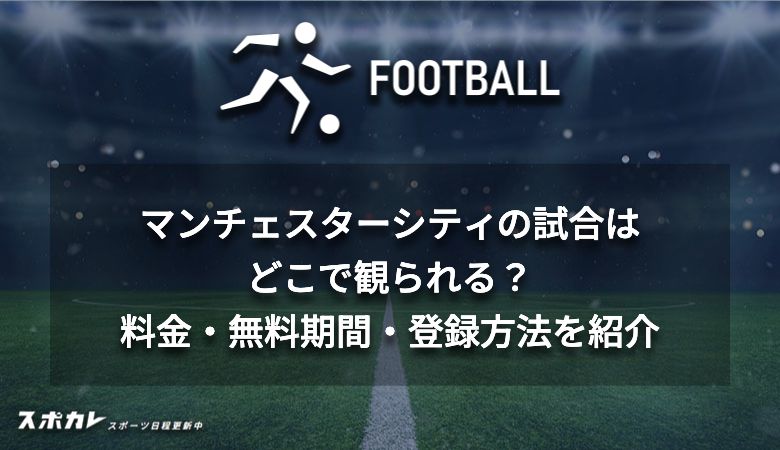 マンチェスターシティの試合はどこで観られる？料金・無料期間・登録方法を紹介