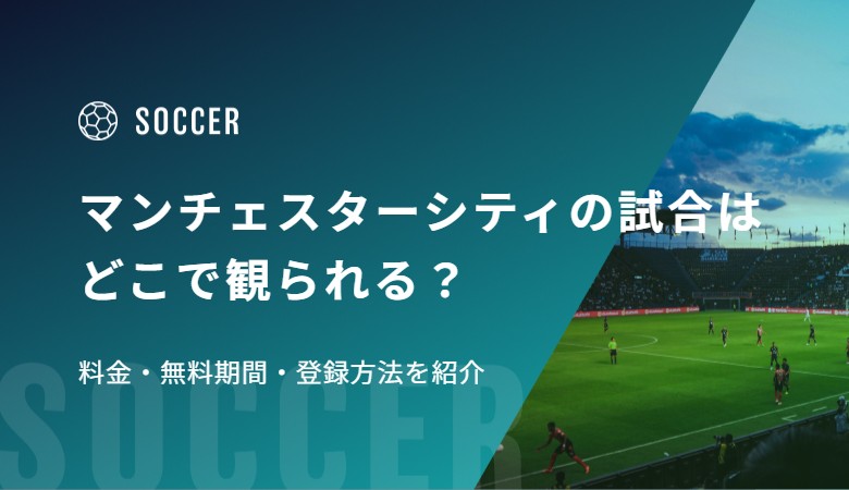 マンチェスターシティの試合はどこで観られる？料金・無料期間・登録方法を紹介