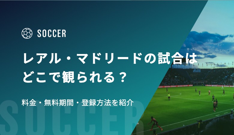 レアル・マドリードの試合はどこで観られる？料金・無料期間・登録方法を紹介