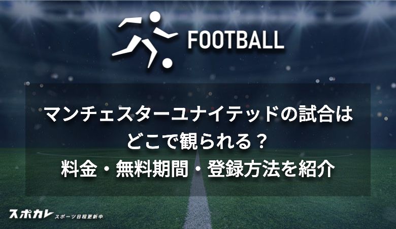 マンチェスターユナイテッドの試合はどこで観られる？料金・無料期間・登録方法を紹介