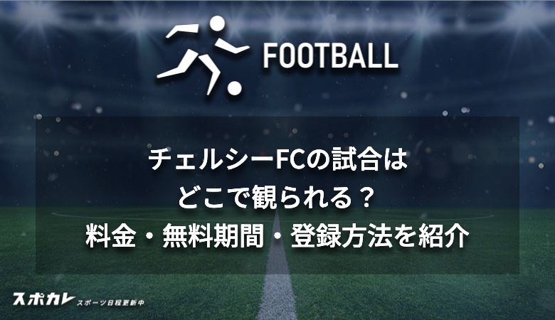 チェルシーFCの試合はどこで観られる？料金・無料期間・登録方法を紹介