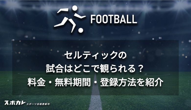 セルティックの試合はどこで観られる？料金・無料期間・登録方法を紹介