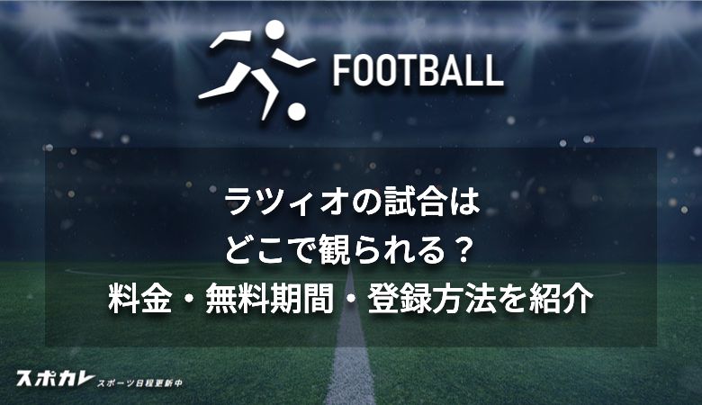 ラツィオの試合はどこで観られる？料金・無料期間・登録方法を紹介